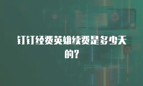 钉钉经费英雄续费是多少天的？