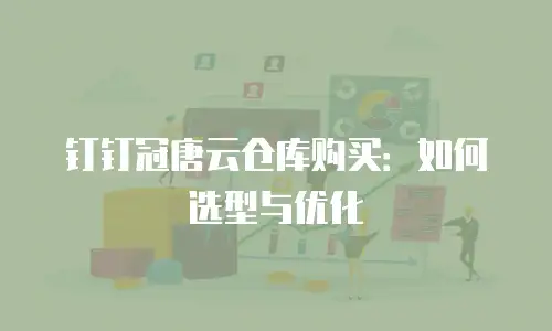 钉钉冠唐云仓库购买：如何选型与优化