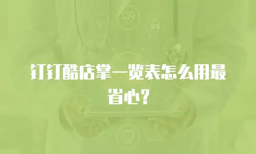 钉钉酷店掌一览表怎么用最省心？