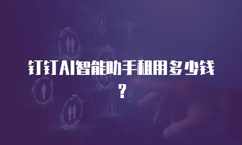 钉钉AI智能助手租用多少钱？