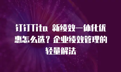 钉钉Tita 新绩效一体化优惠怎么选？企业绩效管理的轻量解法