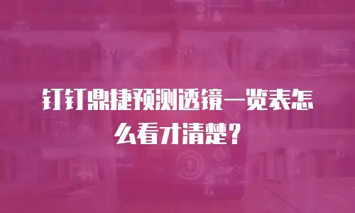 钉钉鼎捷预测透镜一览表怎么看才清楚？
