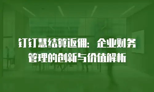 钉钉慧结算返佣：企业财务管理的创新与价值解析