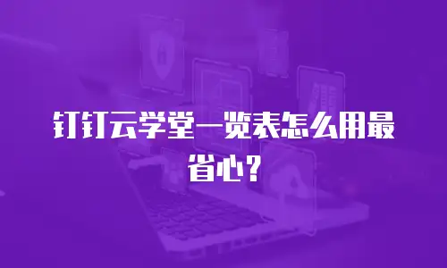 钉钉云学堂一览表怎么用最省心？