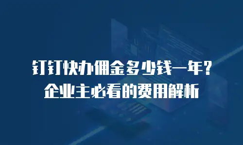 钉钉快办佣金多少钱一年？企业主必看的费用解析