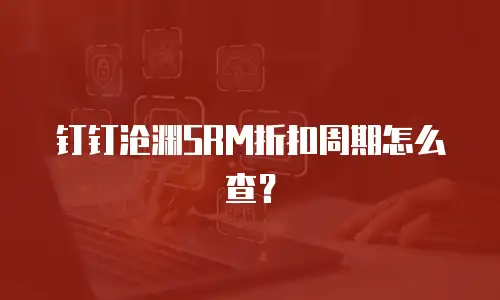 钉钉沧渊SRM折扣周期怎么查？