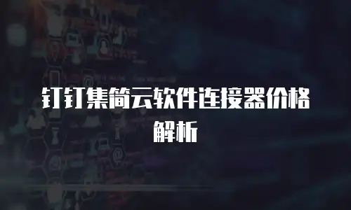钉钉集简云软件连接器价格解析