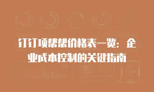 钉钉项帮帮价格表一览：企业成本控制的关键指南