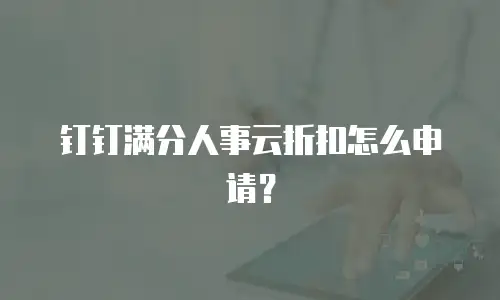 钉钉满分人事云折扣怎么申请？