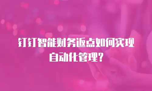 钉钉智能财务返点如何实现自动化管理？