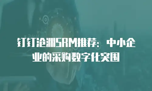 钉钉沧渊SRM推荐：中小企业的采购数字化突围