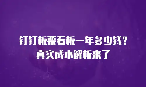 钉钉板栗看板一年多少钱？真实成本解析来了
