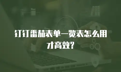 钉钉番茄表单一览表怎么用才高效？