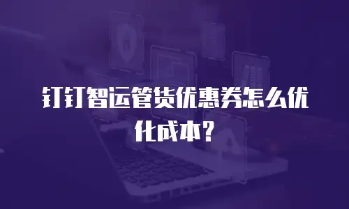钉钉智运管货优惠券怎么优化成本？