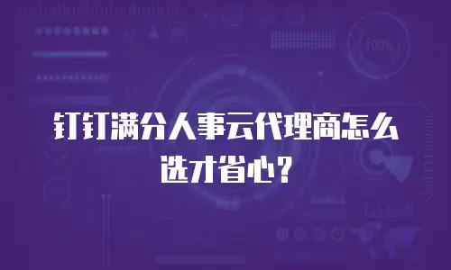 钉钉满分人事云代理商怎么选才省心？