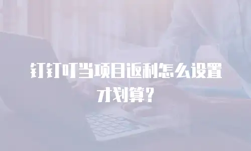 钉钉叮当项目返利怎么设置才划算？
