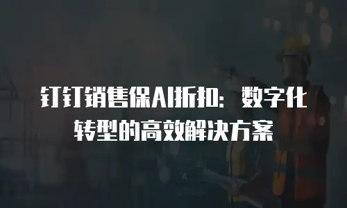 钉钉销售保AI折扣：数字化转型的高效解决方案