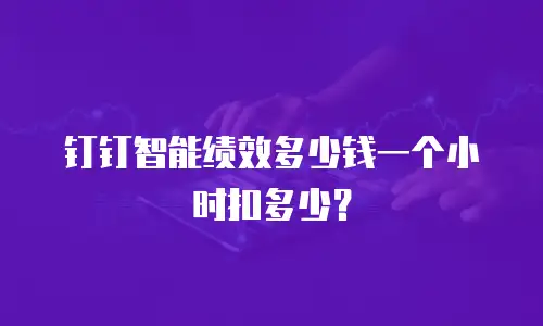 钉钉智能绩效多少钱一个小时扣多少？