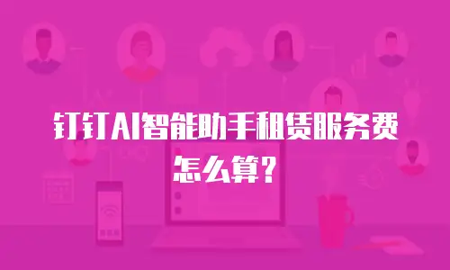 钉钉AI智能助手租赁服务费怎么算？