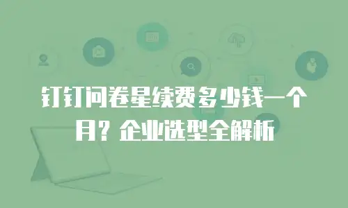 钉钉问卷星续费多少钱一个月？企业选型全解析
