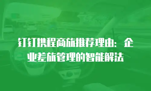 钉钉携程商旅推荐理由：企业差旅管理的智能解法