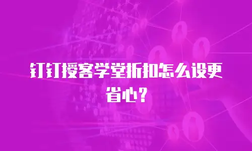 钉钉授客学堂折扣怎么设更省心？