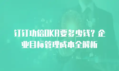 钉钉功倍OKR要多少钱？企业目标管理成本全解析