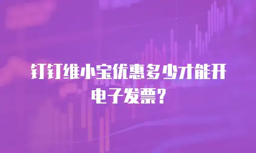 钉钉维小宝优惠多少才能开电子发票？