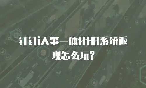 钉钉i人事一体化HR系统返现怎么玩？