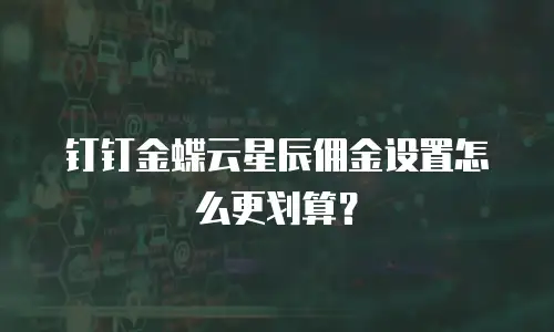 钉钉金蝶云星辰佣金设置怎么更划算？