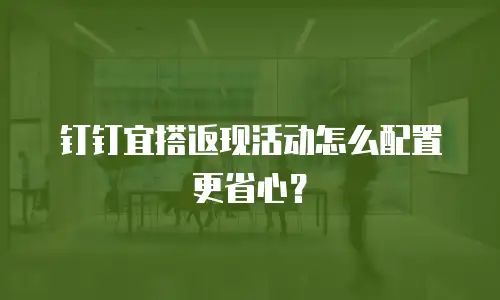 钉钉宜搭返现活动怎么配置更省心？