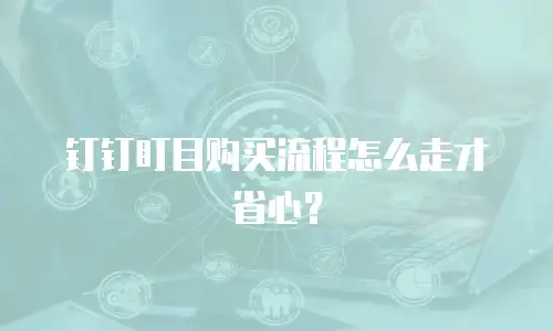 钉钉盯目购买流程怎么走才省心？