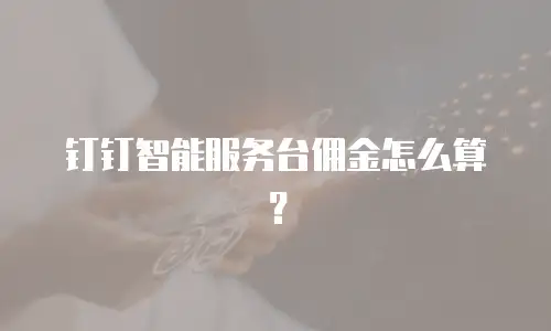 钉钉智能服务台佣金怎么算？