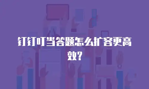 钉钉叮当答题怎么扩容更高效？