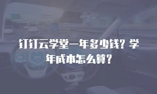 钉钉云学堂一年多少钱？学年成本怎么算？