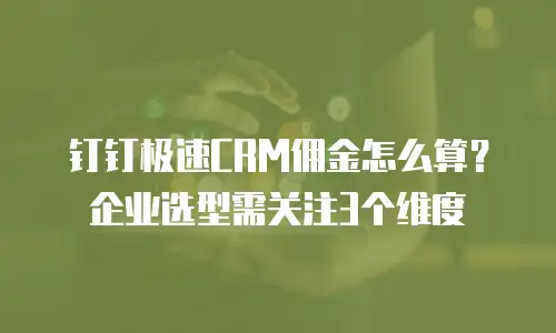 钉钉极速CRM佣金怎么算？企业选型需关注3个维度