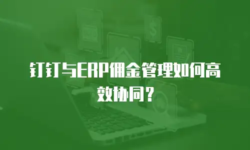 钉钉与ERP佣金管理如何高效协同？