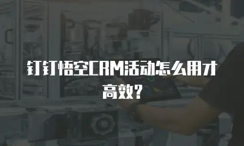 钉钉悟空CRM活动怎么用才高效？