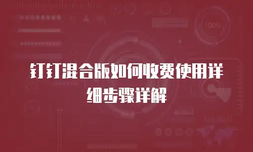 钉钉混合版如何收费使用详细步骤详解