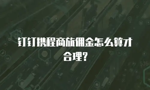 钉钉携程商旅佣金怎么算才合理？