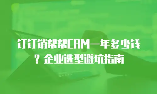 钉钉销帮帮CRM一年多少钱？企业选型避坑指南