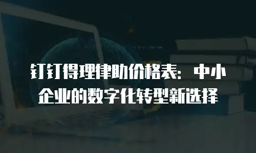 钉钉得理律助价格表：中小企业的数字化转型新选择