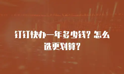 钉钉快办一年多少钱？怎么选更划算？
