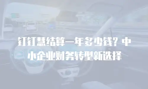 钉钉慧结算一年多少钱？中小企业财务转型新选择