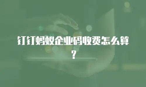 钉钉蚂蚁企业码收费怎么算？