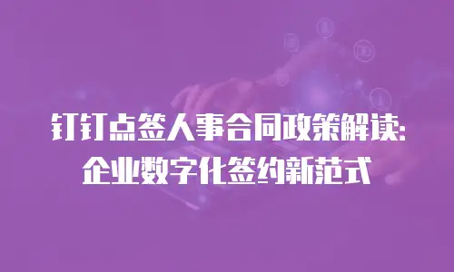 钉钉点签人事合同政策解读：企业数字化签约新范式