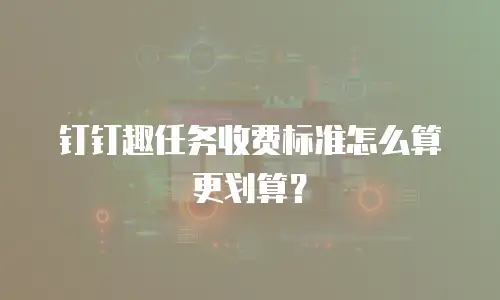 钉钉趣任务收费标准怎么算更划算？