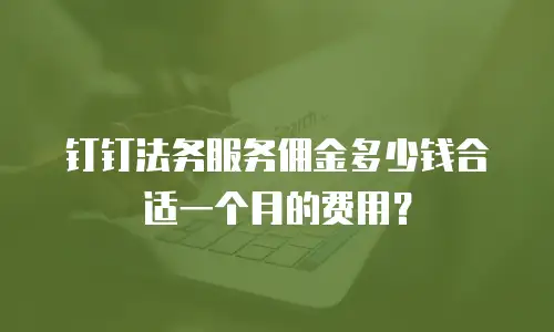 钉钉法务服务佣金多少钱合适一个月的费用？