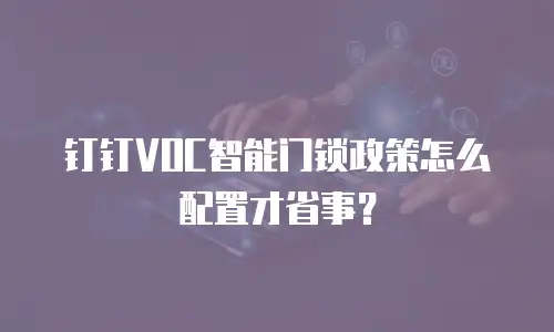 钉钉VOC智能门锁政策怎么配置才省事？