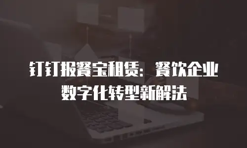 钉钉报餐宝租赁：餐饮企业数字化转型新解法